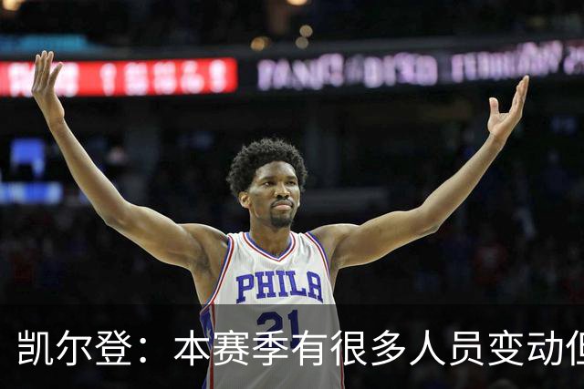凯尔登：本赛季有很多人员变动但我们团结在了一起 我爱这群兄弟