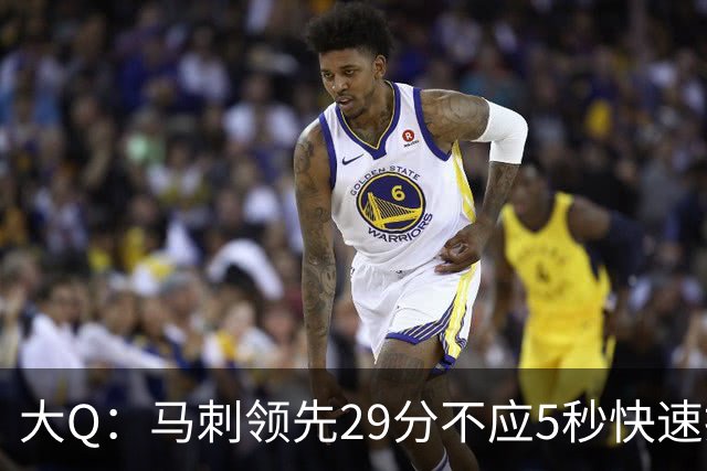 大Q：马刺领先29分不应5秒快速投篮 哈珀砍21分最后却拿不到球