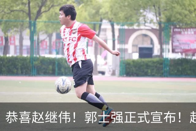 恭喜赵继伟！郭士强正式宣布！赵睿队长被取代，锁定世预赛大名单