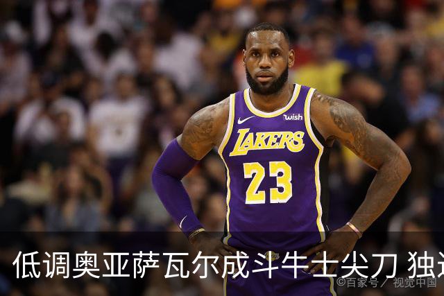 低调奥亚萨瓦尔成斗牛士尖刀 独进4球近四届最强表现