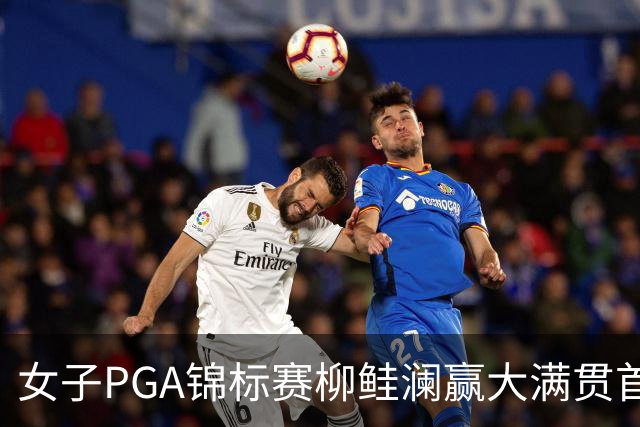 女子PGA锦标赛柳鲑澜赢大满贯首胜 殷若宁张维维T37