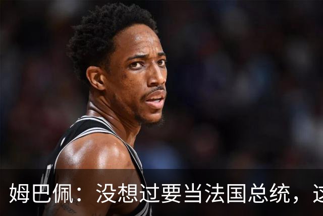 姆巴佩：没想过要当法国总统，这不在我的计划中，我已经够招人恨了